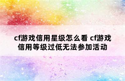 cf游戏信用星级怎么看 cf游戏信用等级过低无法参加活动